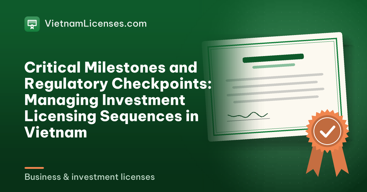 Critical Milestones and Regulatory Checkpoints: Managing Investment Licensing Sequences in Vietnam